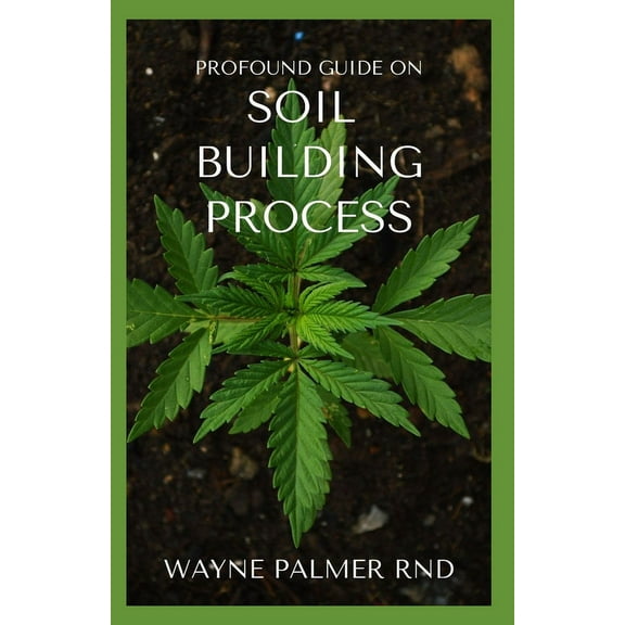 Profound Guide on Soil Building Process : The Incredible Gardener's Guide To Promoting A Fertile Soil For Farming (Paperback)