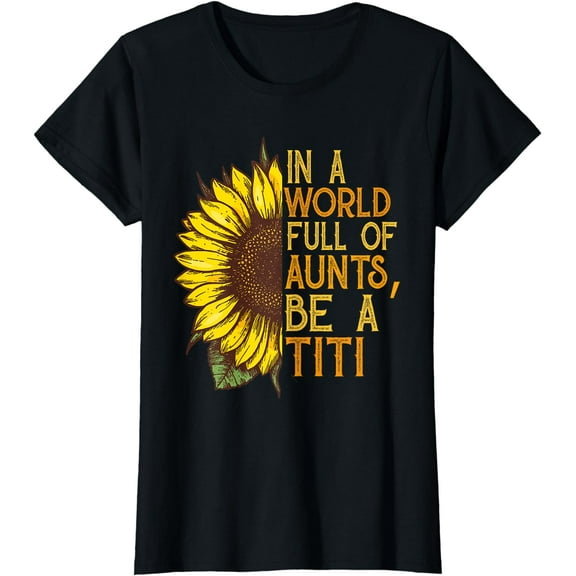 In a world full of aunts be a titi sunflower tee Gift T-Shirt
