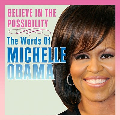 Believe in the Possibility: The Words of Michelle Obama