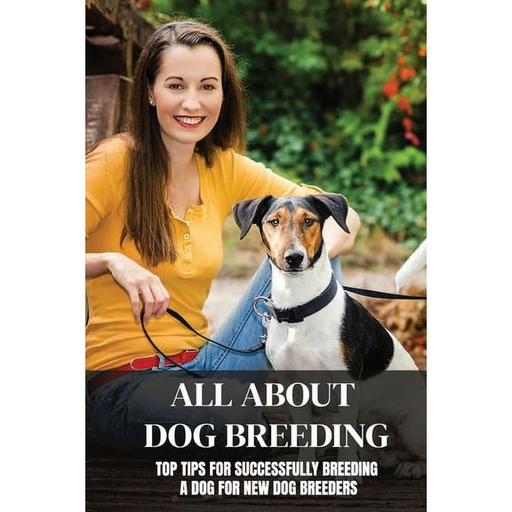 All About Dog Breeding : Top Tips For Successfully Breeding A Dog For New Dog Breeders: How To Raise Puppies (Paperback)