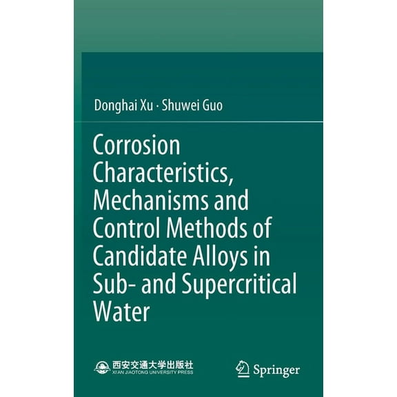 Corrosion Characteristics, Mechanisms and Control Methods of Candidate Alloys in Sub- And Supercritical Water, (Hardcover)