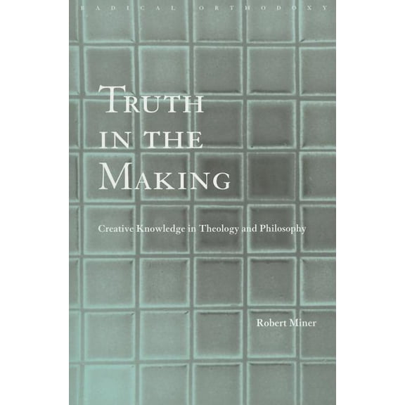 Routledge Radical Orthodoxy Truth in the Making: Creative Knowledge in Theology and Philosophy, (Paperback)