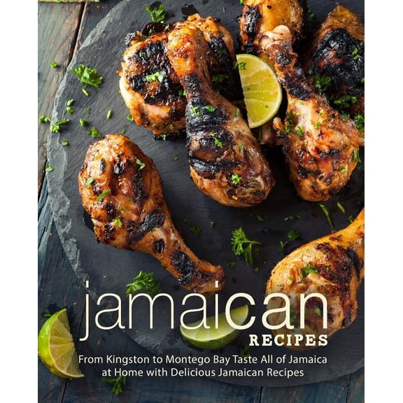 Jamaican Recipes: From Kingston to Montego Bay Taste All of Jamaica at Home with Delicious Jamaican Recipes (2nd Edition)