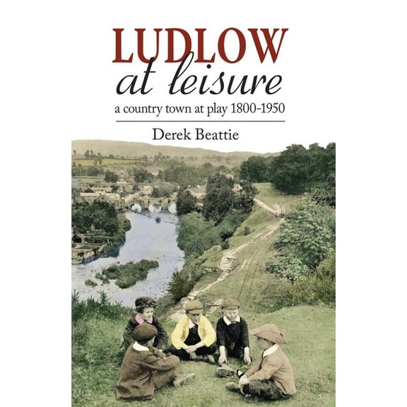 Ludlow at Leisure: A Country Town at Play 1800-1950