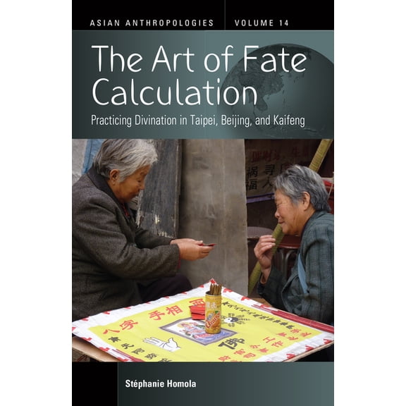 Asian Anthropologies The Art of Fate Calculation: Practicing Divination in Taipei, Beijing, and Kaifeng, Book 14, (Hardcover)