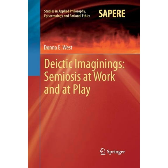 Studies in Applied Philosophy, Epistemol Deictic Imaginings: Semiosis at Work and at Play, Book 11, (Paperback)