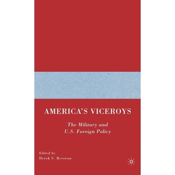 America's Viceroys: The Military and U.S. Foreign Policy, (Hardcover)