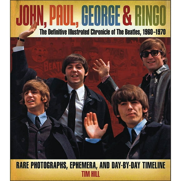 John, Paul, George & Ringo: The Definitive Illustrated Chronicle of The Beatles, 1960-1970- Rare Photographs, Ephemera, and Day-By-Day Timeline