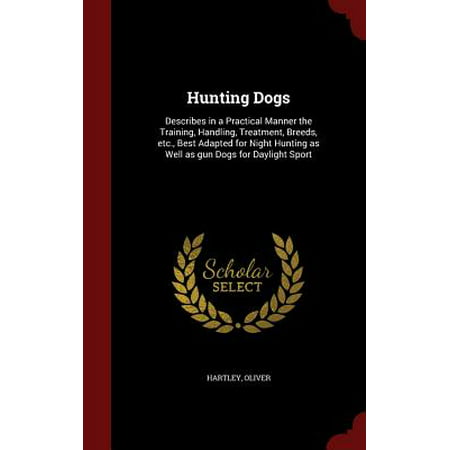 Hunting Dogs : Describes in a Practical Manner the Training, Handling, Treatment, Breeds, Etc., Best Adapted for Night Hunting as Well as Gun Dogs for Daylight