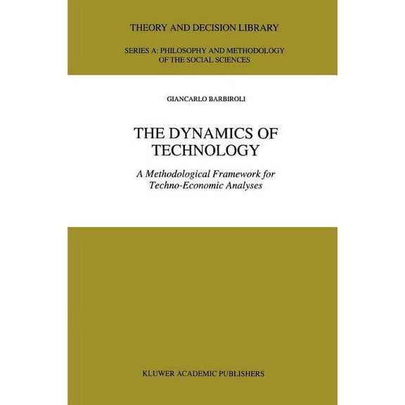 Theory and Decision Library A: The Dynamics of Technology: A Methodological Framework for Techno-Economic Analyses, Book 25, (Paperback)