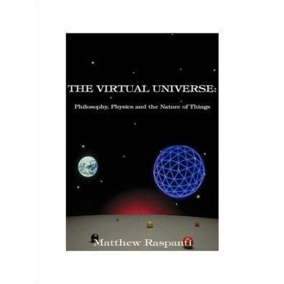 The Virtual Universe : Philosophy, Physics and the Nature of Things