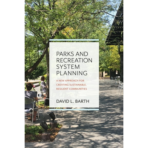 Parks and Recreation System Planning : A New Approach for Creating Sustainable, Resilient Communities (Paperback)