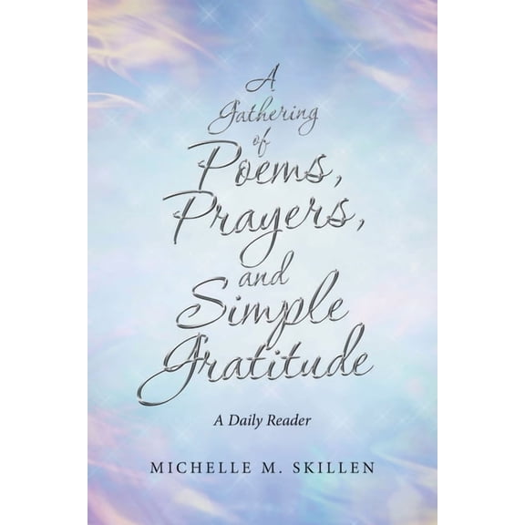 A Gathering of Poems, Prayers, and Simple Gratitude: A Daily Reader (Paperback) by Michelle M Skillen