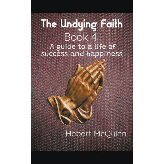 The Undying Faith The Undying Faith Book 4. A Guide to a Life of Success and Happiness, Book 4, (Paperback)