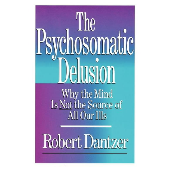Psychosomatic Delusion : Why the Mind Is Not the Source of All Our Ills (Paperback)