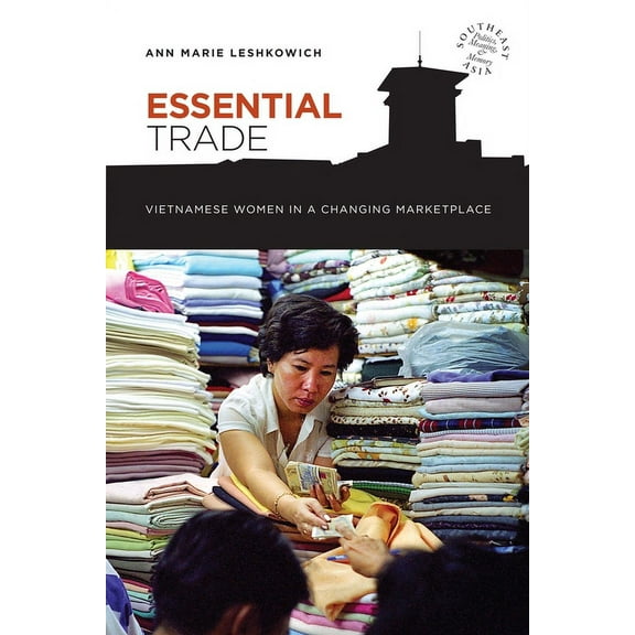 Southeast Asia: Politics, Meaning, and Memory: Essential Trade: Vietnamese Women in a Changing Marketplace (Paperback)