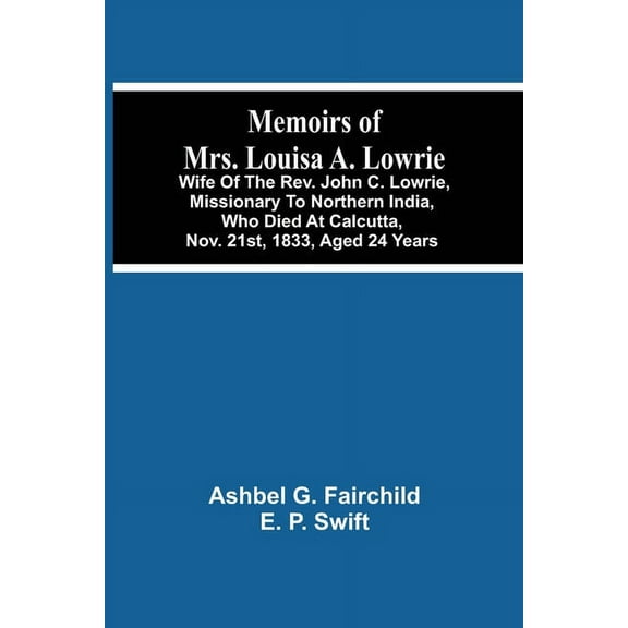 Memoirs Of Mrs. Louisa A. Lowrie: Wife Of The Rev. John C. Lowrie, Missionary To Northern India, Who Died At Calcutta, N, (Paperback)