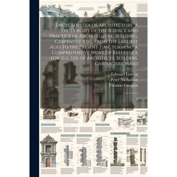 Encyclopedia of Architecture: A Dictionary of the Science and Practice of Architecture, Building, Carpentry, etc., From the Earliest Ages to the Present Time, Forming A Comprehensive Work of Reference