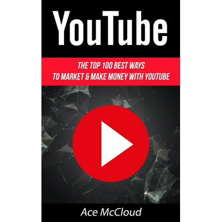 YouTube: The Top 100 Best Ways To Market & Make Money With YouTube -