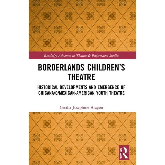 Routledge Advances in Theatre & Performa Borderlands Children's Theatre: Historical Developments and Emergence of Chicana/o/Mexican-American Youth Theatre, (Paperback)