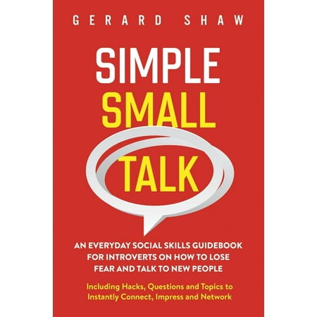 Simple Small Talk : An Everyday Social Skills Guidebook for Introverts on How to Lose Fear and Talk to New People. Including Hacks, Questions and Topics to Instantly Connect, Impress and Network (Paperback)