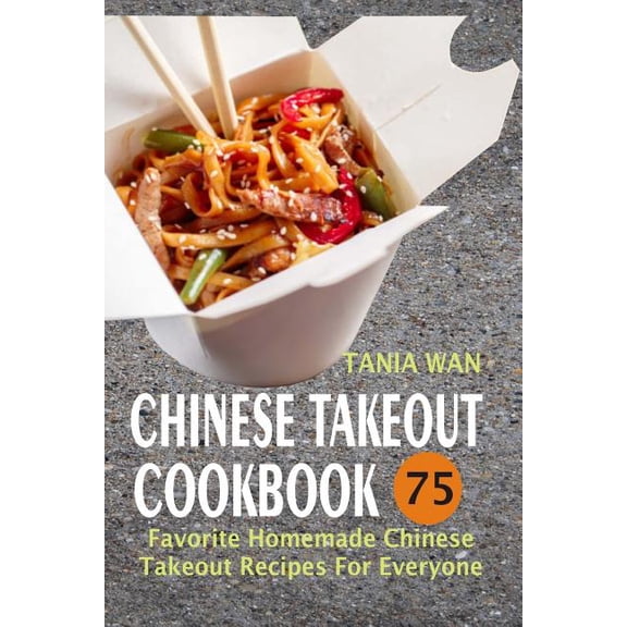 Chinese Takeout Cookbook: 75 Favorite Homemade Chinese Takeout Recipes For Everyone, (Paperback)