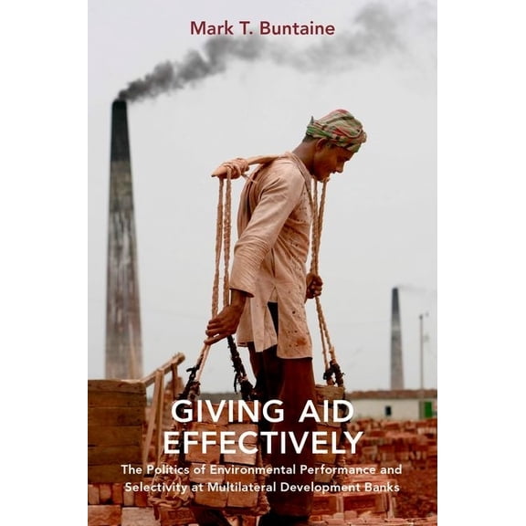 Giving Aid Effectively: The Politics of Environmental Performance and Selectivity at Multilateral Development Banks, (Hardcover)