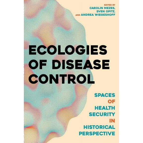 Histories and Ecologies of Health Ecologies of Disease Control: Spaces of Health Security in Historical Perspective, (Hardcover)