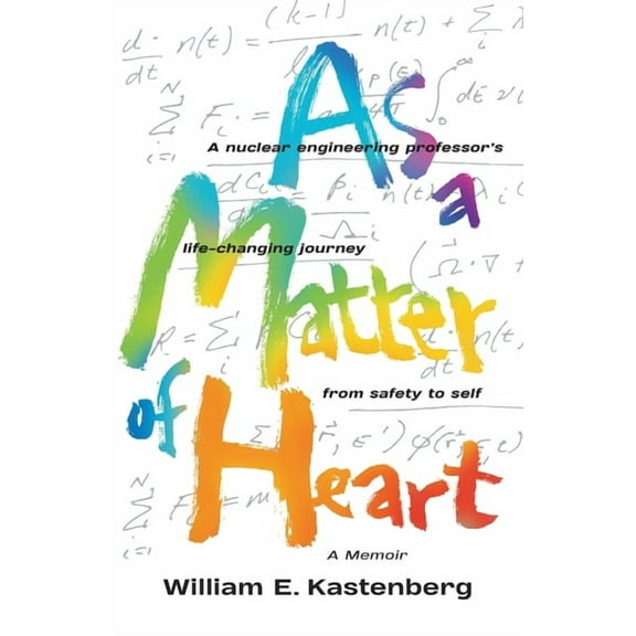 As a Matter of Heart: A nuclear engineering professor's life-changing journey from safety to self-A (Paperback) by William E Kastenberg