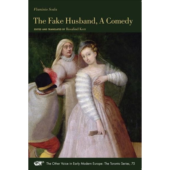 The Other Voice in Early Modern Europe: The Toronto Series: The Fake Husband, A Comedy (Series #75) (Paperback)