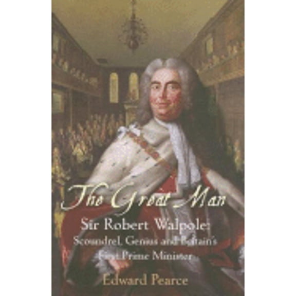 Pre-Owned The Great Man: Sir Robert Walpole: Scoundrel, Genius and Britain's First Prime Minister (Hardcover) by Edward Pearce