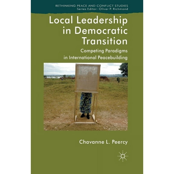 Rethinking Peace and Conflict Studies Local Leadership in Democratic Transition: Competing Paradigms in International Peacebuilding, (Paperback)