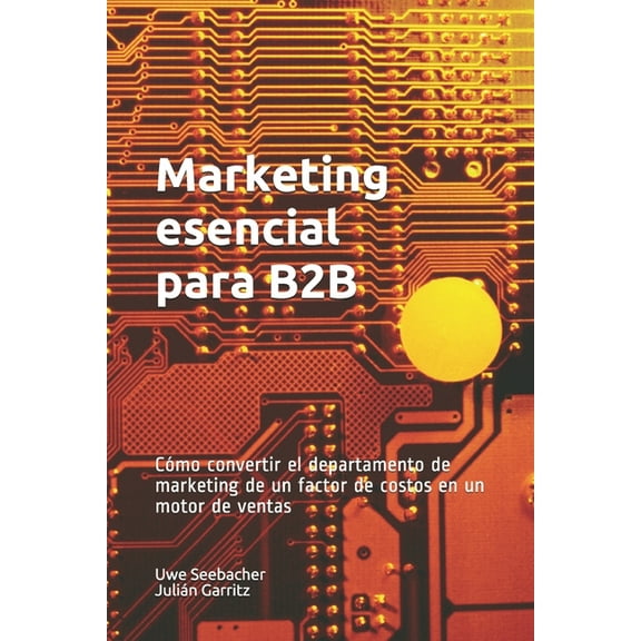Marketing esencial para B2B: Marketing esencial para B2B Cmo convertir el departamento de marketing de un factor de costos en un motor de ventas (Paperback)