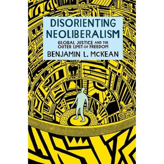 Pre-Owned Disorienting Neoliberalism: Global Justice and the Outer Limit of Freedom (Paperback) by Benjamin L McKean