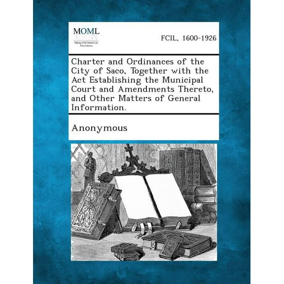 Charter and Ordinances of the City of Saco, Together with the ACT Establishing the Municipal Court and Amendments Thereto, and Other Matters of Genera (Paperback)