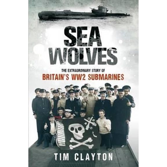 Pre-Owned Sea Wolves: The Extraordinary Story of Britain's WW2 Submarines (Hardcover) by Tim Clayton