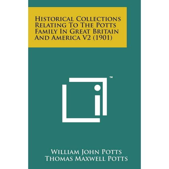 Historical Collections Relating to the Potts Family in Great Britain and America V2 1901 Paperback 1498192904 9781498192903 William John Potts
