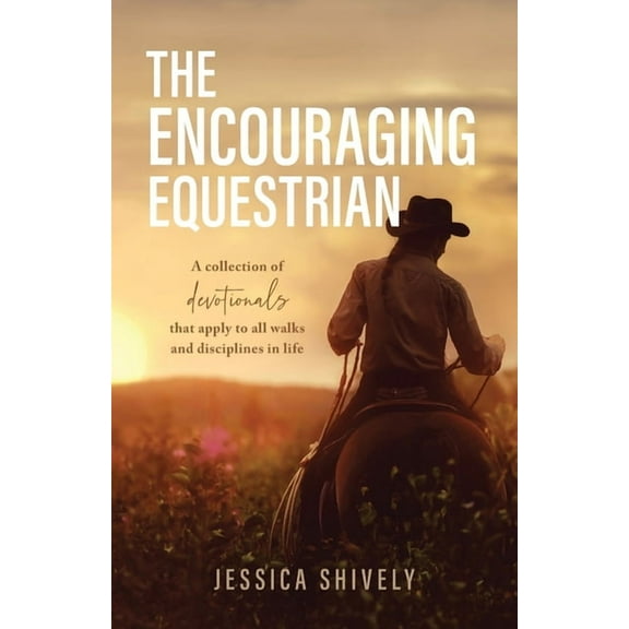 The Encouraging Equestrian: A Collection of Devotionals That Apply to All Walks and Disciplines in Life, (Paperback)