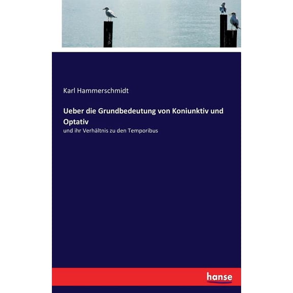 Ueber die Grundbedeutung von Koniunktiv und Optativ: und ihr VerhÃ¤ltnis zu den Temporibus, (Paperback)