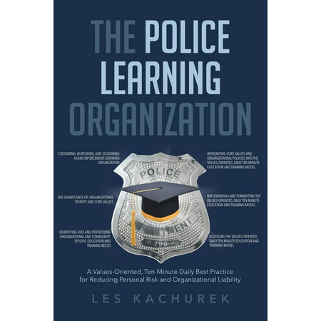 The Police Learning Organization : A Values-Oriented, Ten-Minute Daily Best Practice for Reducing Personal Risk and Organizational