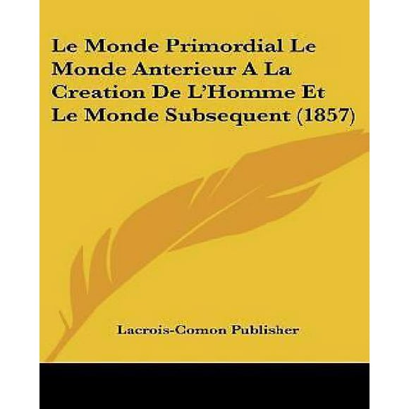Le Monde Primordial Le Monde Anterieur a la Creation de L'Homme Et Le Monde Subsequent (1857)