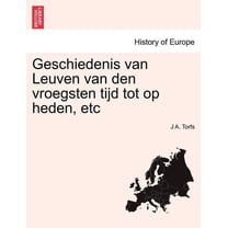 Geschiedenis Van Leuven Van Den Vroegsten Tijd Tot Op Heden, Etc