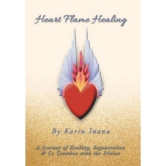 Heart Flame Healing: A Journey of Healing, Regeneration & Co Creation with the Divine, (Hardcover)