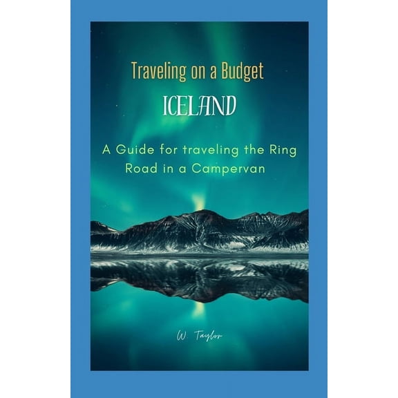Traveling on a Budget in Iceland: A Guide for traveling the Ring Road in a Campervan, (Paperback)