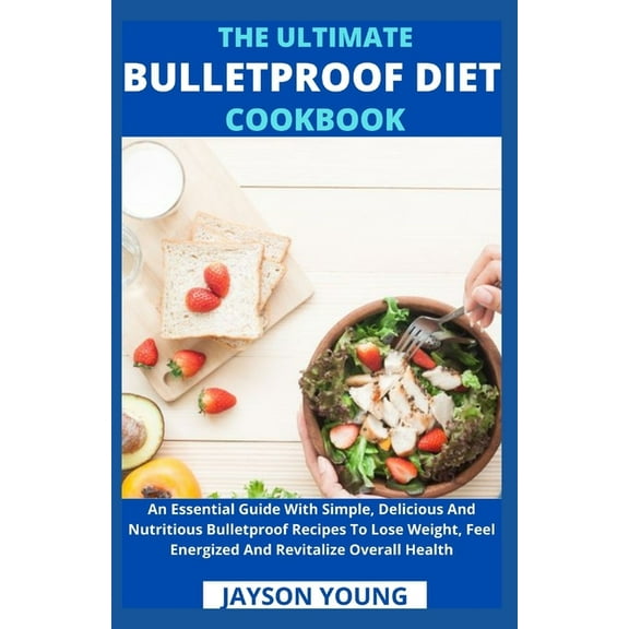 The Ultimate Bulletproof Diet Cookbook : An Essential Guide With Simple, Delicious And Nutritious Bulletproof Recipes To Lose Weight, Feel Energized And Revitalize Overall Health (Paperback)