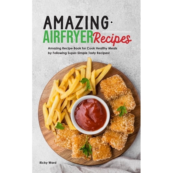 Pre-Owned Amazing Air Fryer Recipes: Amazing Recipe Book for Cook Healthy Meals by Following Super-Simple Tasty Recipes! (Hardcover) 1801838321 9781801838320