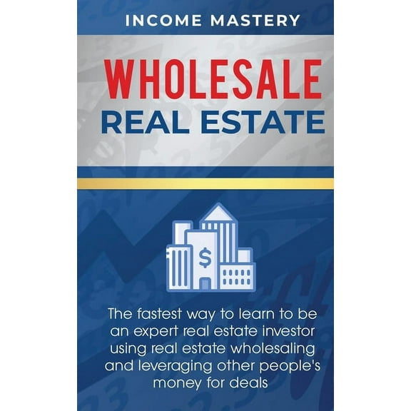Wholesale Real Estate: The Fastest Way to Learn to be an Expert Real Estate Investor using Real Estate Wholesaling and L, (Paperback)