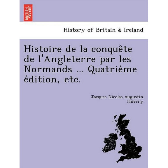 Histoire de La Conque Te de L'Angleterre Par Les Normands ... Quatrie Me E Dition, Etc. (Paperback)