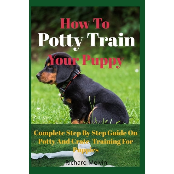 How To Potty Train Your Puppy: Complete Step By Step Guide On Potty And Crate Training For Puppies, (Paperback)