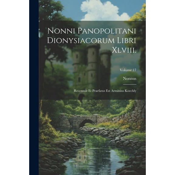Nonni Panopolitani Dionysiacorum Libri Xlviii.: Recensuit Et Praefatus Est Arminius Koechly; Volume 17 (Paperback)